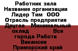 Работник зала › Название организации ­ Лидер Тим, ООО › Отрасль предприятия ­ Другое › Минимальный оклад ­ 15 800 - Все города Работа » Вакансии   . Приморский край,Спасск-Дальний г.